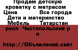 Продам детскую кроватку с матрасом › Цена ­ 3 000 - Все города Дети и материнство » Мебель   . Татарстан респ.,Чистопольский р-н